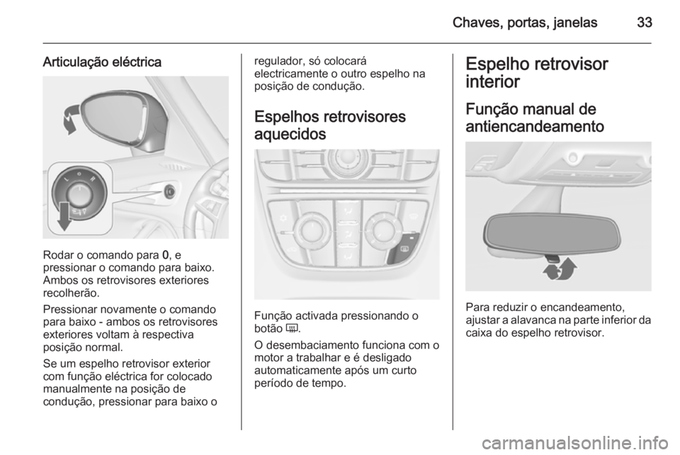 OPEL ZAFIRA C 2014.5  Manual de Instruções (in Portugues) Chaves, portas, janelas33
Articulação eléctrica
Rodar o comando para 0, e
pressionar o comando para baixo.
Ambos os retrovisores exteriores
recolherão.
Pressionar novamente o comando
para baixo - 