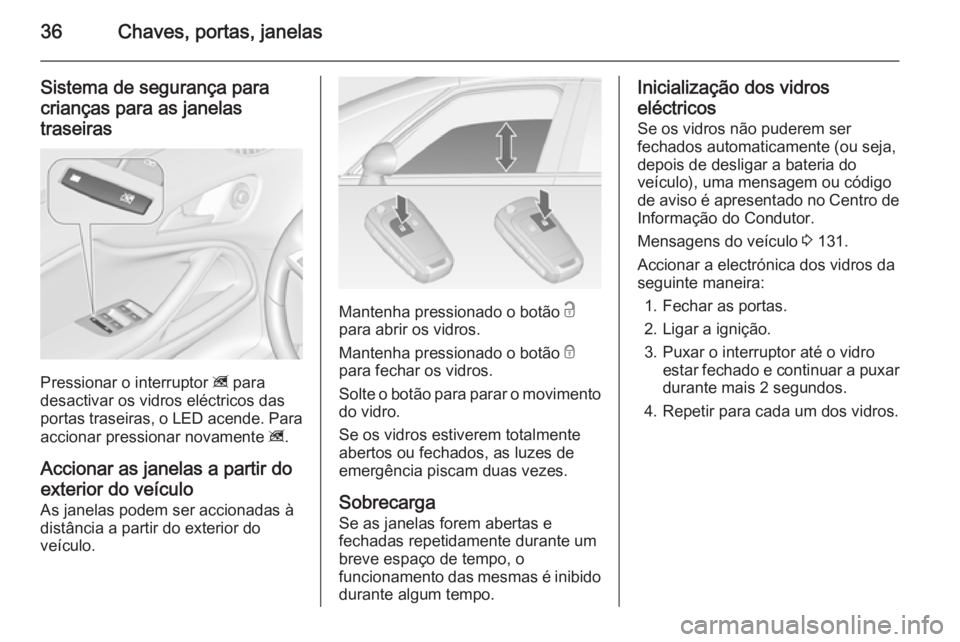 OPEL ZAFIRA C 2014.5  Manual de Instruções (in Portugues) 36Chaves, portas, janelas
Sistema de segurança paracrianças para as janelas
traseiras
Pressionar o interruptor  z para
desactivar os vidros eléctricos das
portas traseiras, o LED acende. Para
accio