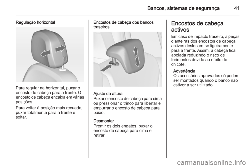 OPEL ZAFIRA C 2014.5 Manual de Instruções (in Portugues) Bancos, sistemas de segurança41
Regulação horizontal
Para regular na horizontal, puxar o
encosto de cabeça para a frente. O
encosto de cabeça encaixa em várias
posições.
Para voltar à posiç OPEL ZAFIRA C 2014.5 Manual de Instruções (in Portugues) Bancos, sistemas de segurança41
Regulação horizontal
Para regular na horizontal, puxar o
encosto de cabeça para a frente. O
encosto de cabeça encaixa em várias
posições.
Para voltar à posiç
