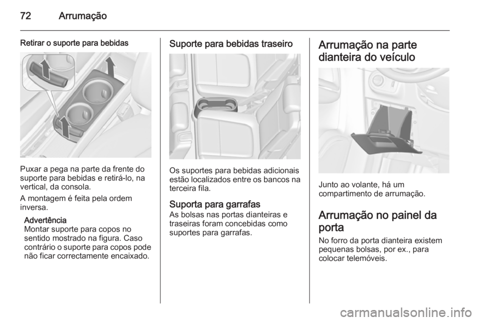 OPEL ZAFIRA C 2014.5  Manual de Instruções (in Portugues) 72Arrumação
Retirar o suporte para bebidas
Puxar a pega na parte da frente do
suporte para bebidas e retirá-lo, na
vertical, da consola.
A montagem é feita pela ordem
inversa.
Advertência
Montar 