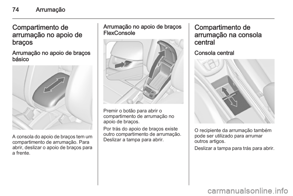 OPEL ZAFIRA C 2014.5  Manual de Instruções (in Portugues) 74ArrumaçãoCompartimento de
arrumação no apoio de braços
Arrumação no apoio de braços
básico
A consola do apoio de braços tem um compartimento de arrumação. Para
abrir, deslizar o apoio de