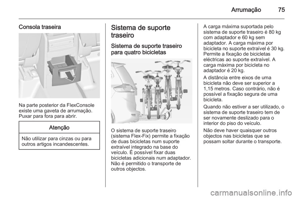 OPEL ZAFIRA C 2014.5 Manual de Instruções (in Portugues) Arrumação75
Consola traseira
Na parte posterior da FlexConsole
existe uma gaveta de arrumação.
Puxar para fora para abrir.
Atenção
Não utilizar para cinzas ou para outros artigos incandescentes OPEL ZAFIRA C 2014.5 Manual de Instruções (in Portugues) Arrumação75
Consola traseira
Na parte posterior da FlexConsole
existe uma gaveta de arrumação.
Puxar para fora para abrir.
Atenção
Não utilizar para cinzas ou para outros artigos incandescentes
