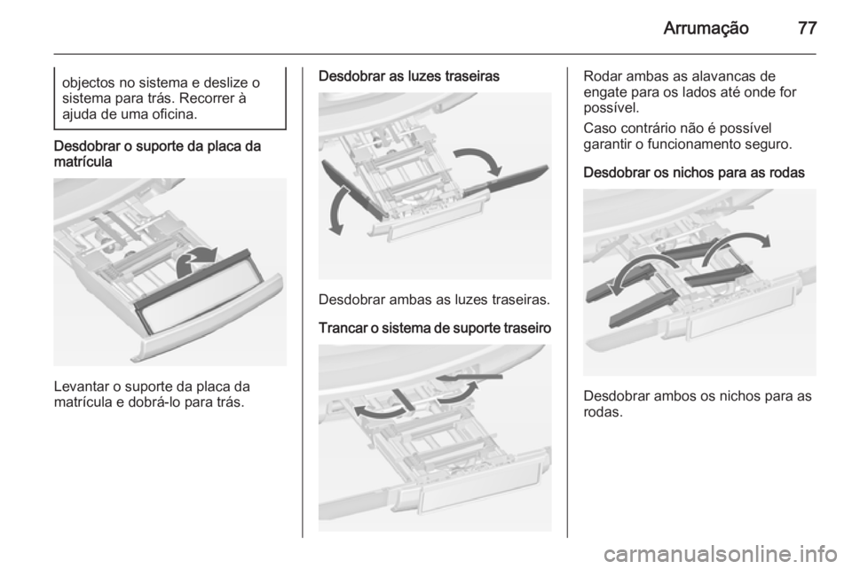 OPEL ZAFIRA C 2014.5  Manual de Instruções (in Portugues) Arrumação77objectos no sistema e deslize o
sistema para trás. Recorrer à
ajuda de uma oficina.
Desdobrar o suporte da placa da
matrícula
Levantar o suporte da placa da
matrícula e dobrá-lo para