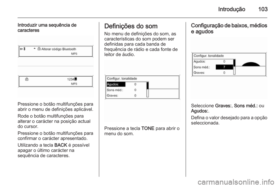 OPEL ZAFIRA C 2015 Manual de Informação e Lazer (in Portugues) Introdução103
Introduzir uma sequência de
caracteres
Pressione o botão multifunções para
abrir o menu de definições aplicável.
Rode o botão multifunções para
alterar o carácter na posiç OPEL ZAFIRA C 2015 Manual de Informação e Lazer (in Portugues) Introdução103
Introduzir uma sequência de
caracteres
Pressione o botão multifunções para
abrir o menu de definições aplicável.
Rode o botão multifunções para
alterar o carácter na posiç