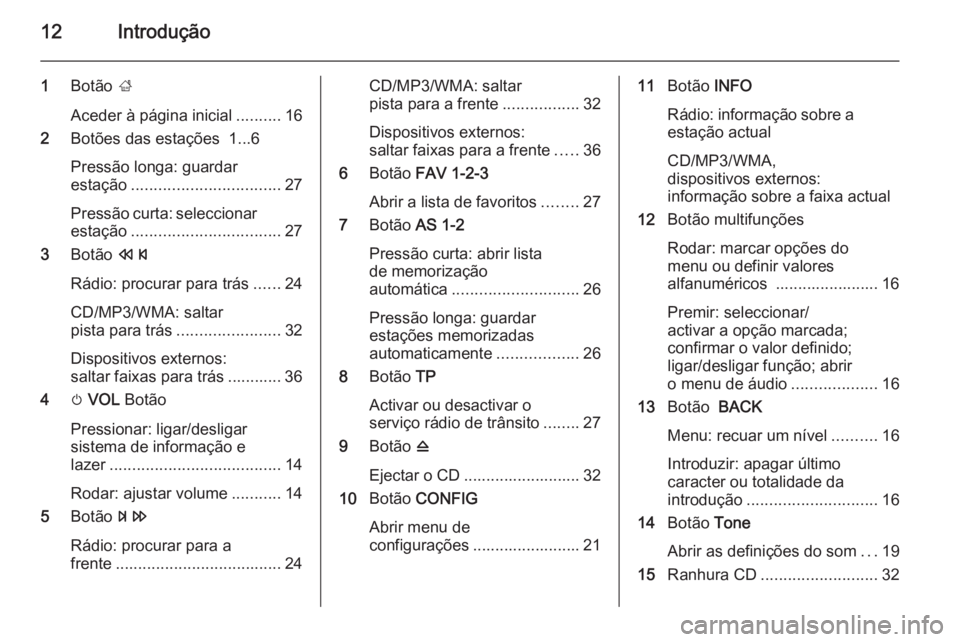 OPEL ZAFIRA C 2015 Manual de Informação e Lazer (in Portugues) 12Introdução
1Botão ;
Aceder à página inicial ..........16
2 Botões das estações 1...6
Pressão longa: guardar
estação ................................. 27
Pressão curta: seleccionar esta OPEL ZAFIRA C 2015 Manual de Informação e Lazer (in Portugues) 12Introdução
1Botão ;
Aceder à página inicial ..........16
2 Botões das estações 1...6
Pressão longa: guardar
estação ................................. 27
Pressão curta: seleccionar esta
