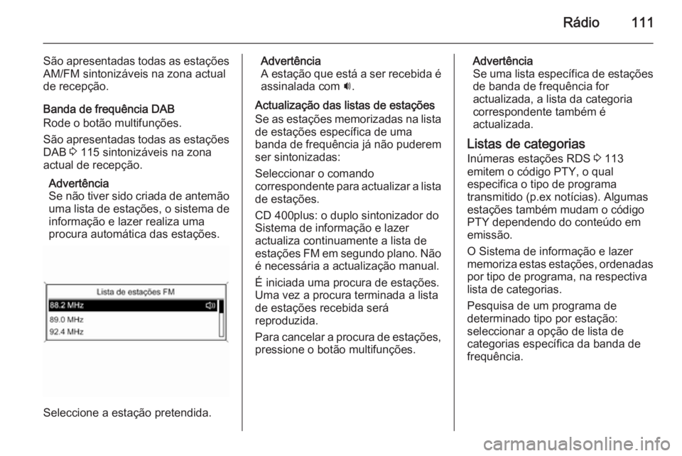 OPEL ZAFIRA C 2015 Manual de Informação e Lazer (in Portugues) Rádio111
São apresentadas todas as estaçõesAM/FM sintonizáveis na zona actual
de recepção.
Banda de frequência DAB
Rode o botão multifunções.
São apresentadas todas as estações
DAB 3 11 OPEL ZAFIRA C 2015 Manual de Informação e Lazer (in Portugues) Rádio111
São apresentadas todas as estaçõesAM/FM sintonizáveis na zona actual
de recepção.
Banda de frequência DAB
Rode o botão multifunções.
São apresentadas todas as estações
DAB 3 11