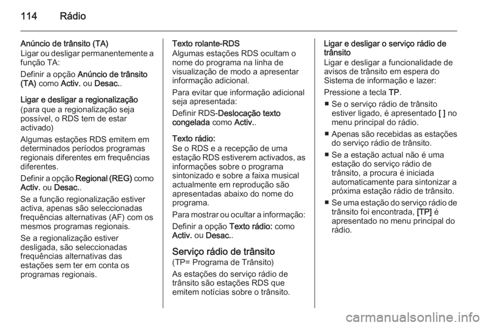 OPEL ZAFIRA C 2015 Manual de Informação e Lazer (in Portugues) 114Rádio
Anúncio de trânsito (TA)
Ligar ou desligar permanentemente a
função TA:
Definir a opção Anúncio de trânsito
(TA) como Activ. ou Desac. .
Ligar e desligar a regionalização
(para OPEL ZAFIRA C 2015 Manual de Informação e Lazer (in Portugues) 114Rádio
Anúncio de trânsito (TA)
Ligar ou desligar permanentemente a
função TA:
Definir a opção Anúncio de trânsito
(TA) como Activ. ou Desac. .
Ligar e desligar a regionalização
(para