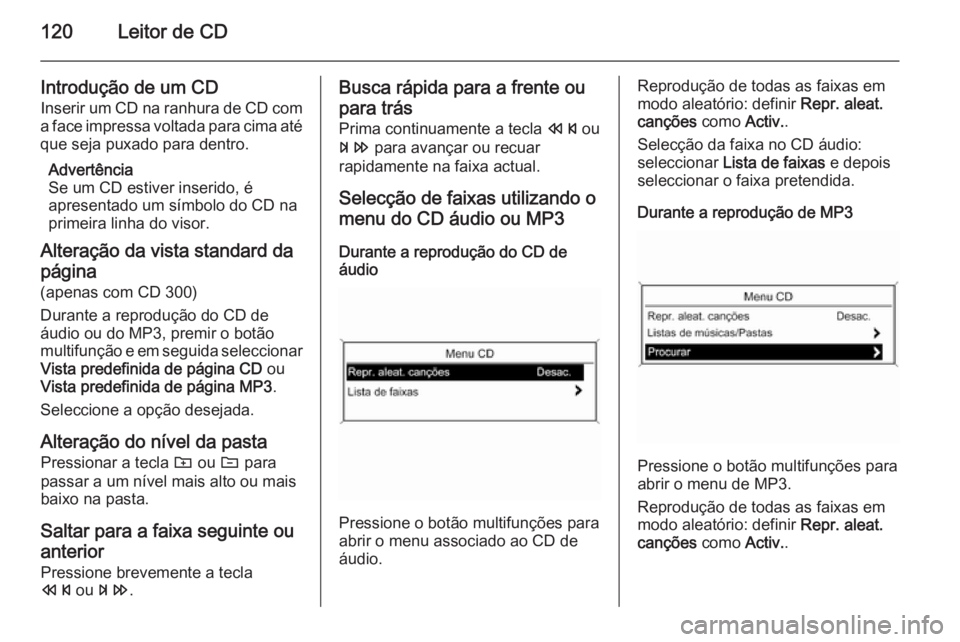 OPEL ZAFIRA C 2015 Manual de Informação e Lazer (in Portugues) 120Leitor de CD
Introdução de um CD
Inserir um CD na ranhura de CD com
a face impressa voltada para cima até que seja puxado para dentro.
Advertência
Se um CD estiver inserido, é
apresentado um s OPEL ZAFIRA C 2015 Manual de Informação e Lazer (in Portugues) 120Leitor de CD
Introdução de um CD
Inserir um CD na ranhura de CD com
a face impressa voltada para cima até que seja puxado para dentro.
Advertência
Se um CD estiver inserido, é
apresentado um s