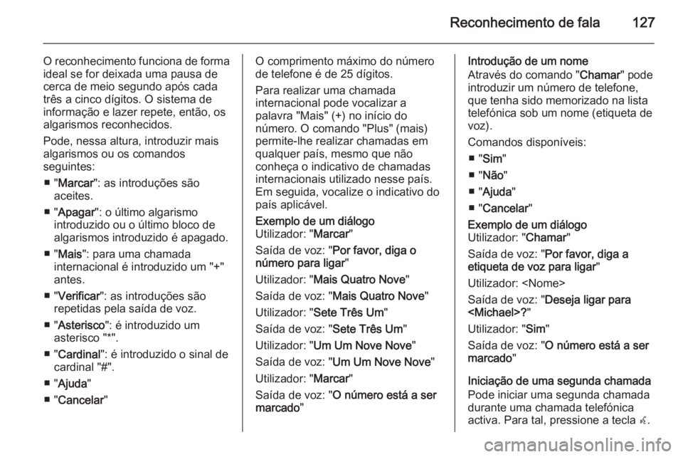 OPEL ZAFIRA C 2015  Manual de Informação e Lazer (in Portugues) Reconhecimento de fala127
O reconhecimento funciona de formaideal se for deixada uma pausa de
cerca de meio segundo após cada três a cinco dígitos. O sistema de
informação e lazer repete, então,