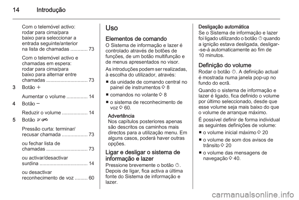 OPEL ZAFIRA C 2015 Manual de Informação e Lazer (in Portugues) 14Introdução
Com o telemóvel activo:
rodar para cima/para
baixo para seleccionar a
entrada seguinte/anterior
na lista de chamadas ............73
Com o telemóvel activo e
chamadas em espera:
rodar OPEL ZAFIRA C 2015 Manual de Informação e Lazer (in Portugues) 14Introdução
Com o telemóvel activo:
rodar para cima/para
baixo para seleccionar a
entrada seguinte/anterior
na lista de chamadas ............73
Com o telemóvel activo e
chamadas em espera:
rodar