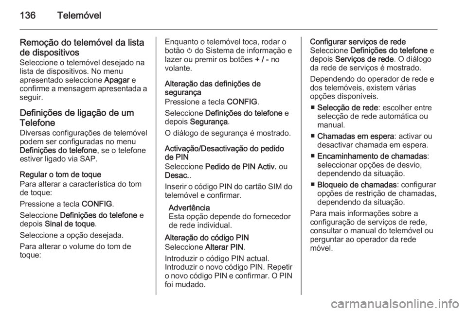 OPEL ZAFIRA C 2015 Manual de Informação e Lazer (in Portugues) 136Telemóvel
Remoção do telemóvel da listade dispositivos
Seleccione o telemóvel desejado na lista de dispositivos. No menu
apresentado seleccione Apagar e
confirme a mensagem apresentada a
segu OPEL ZAFIRA C 2015 Manual de Informação e Lazer (in Portugues) 136Telemóvel
Remoção do telemóvel da listade dispositivos
Seleccione o telemóvel desejado na lista de dispositivos. No menu
apresentado seleccione Apagar e
confirme a mensagem apresentada a
segu