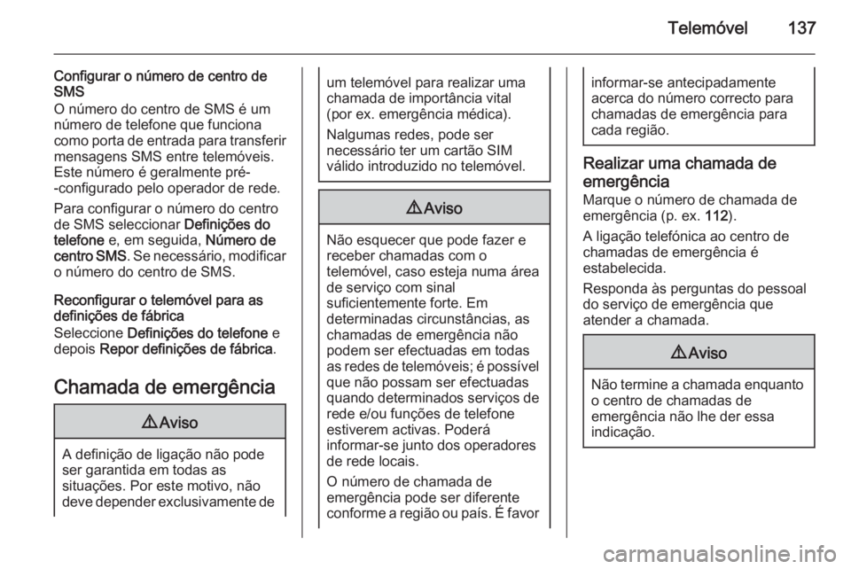 OPEL ZAFIRA C 2015 Manual de Informação e Lazer (in Portugues) Telemóvel137
Configurar o número de centro de
SMS
O número do centro de SMS é um número de telefone que funciona
como porta de entrada para transferir mensagens SMS entre telemóveis.
Este númer OPEL ZAFIRA C 2015 Manual de Informação e Lazer (in Portugues) Telemóvel137
Configurar o número de centro de
SMS
O número do centro de SMS é um número de telefone que funciona
como porta de entrada para transferir mensagens SMS entre telemóveis.
Este númer