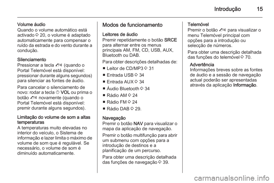 OPEL ZAFIRA C 2015  Manual de Informação e Lazer (in Portugues) Introdução15
Volume áudio
Quando o volume automático está activado  3 20, o volume é adaptado
automaticamente para compensar o
ruído da estrada e do vento durante a
condução.
Silenciamento
Pr