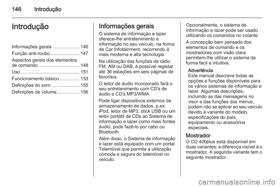 OPEL ZAFIRA C 2015 Manual de Informação e Lazer (in Portugues) 146IntroduçãoIntroduçãoInformações gerais....................146
Função anti-roubo .....................147
Aspectos gerais dos elementos de comando ............................... 148
Uso ... OPEL ZAFIRA C 2015 Manual de Informação e Lazer (in Portugues) 146IntroduçãoIntroduçãoInformações gerais....................146
Função anti-roubo .....................147
Aspectos gerais dos elementos de comando ............................... 148
Uso ...
