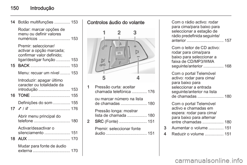 OPEL ZAFIRA C 2015 Manual de Informação e Lazer (in Portugues) 150Introdução
14Botão multifunções .............153
Rodar: marcar opções de
menu ou definir valores
numéricos .......................... 153
Premir: seleccionar/
activar a opção marcada;
co OPEL ZAFIRA C 2015 Manual de Informação e Lazer (in Portugues) 150Introdução
14Botão multifunções .............153
Rodar: marcar opções de
menu ou definir valores
numéricos .......................... 153
Premir: seleccionar/
activar a opção marcada;
co