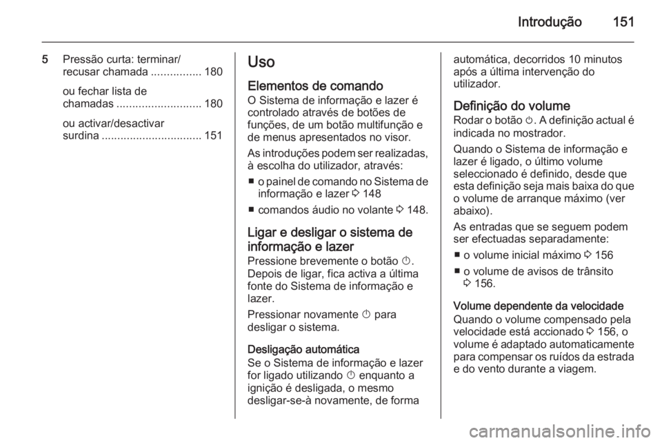 OPEL ZAFIRA C 2015  Manual de Informação e Lazer (in Portugues) Introdução151
5Pressão curta: terminar/
recusar chamada ................180
ou fechar lista de
chamadas ........................... 180
ou activar/desactivar
surdina ...............................