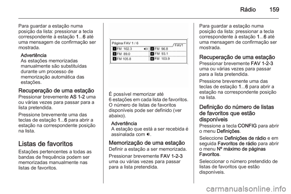 OPEL ZAFIRA C 2015  Manual de Informação e Lazer (in Portugues) Rádio159
Para guardar a estação numa
posição da lista: pressionar a tecla
correspondente à estação  1... 6 até
uma mensagem de confirmação ser
mostrada.
Advertência
As estações memorizad