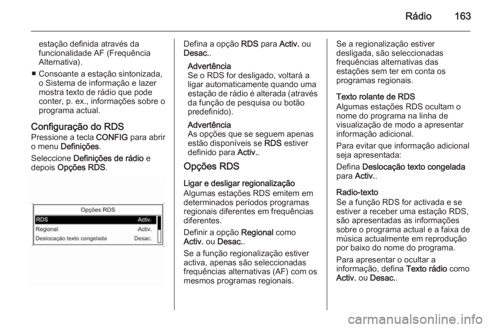 OPEL ZAFIRA C 2015  Manual de Informação e Lazer (in Portugues) Rádio163
estação definida através da
funcionalidade AF (Frequência Alternativa).
■ Consoante a estação sintonizada, o Sistema de informação e lazer
mostra texto de rádio que pode
conter, p