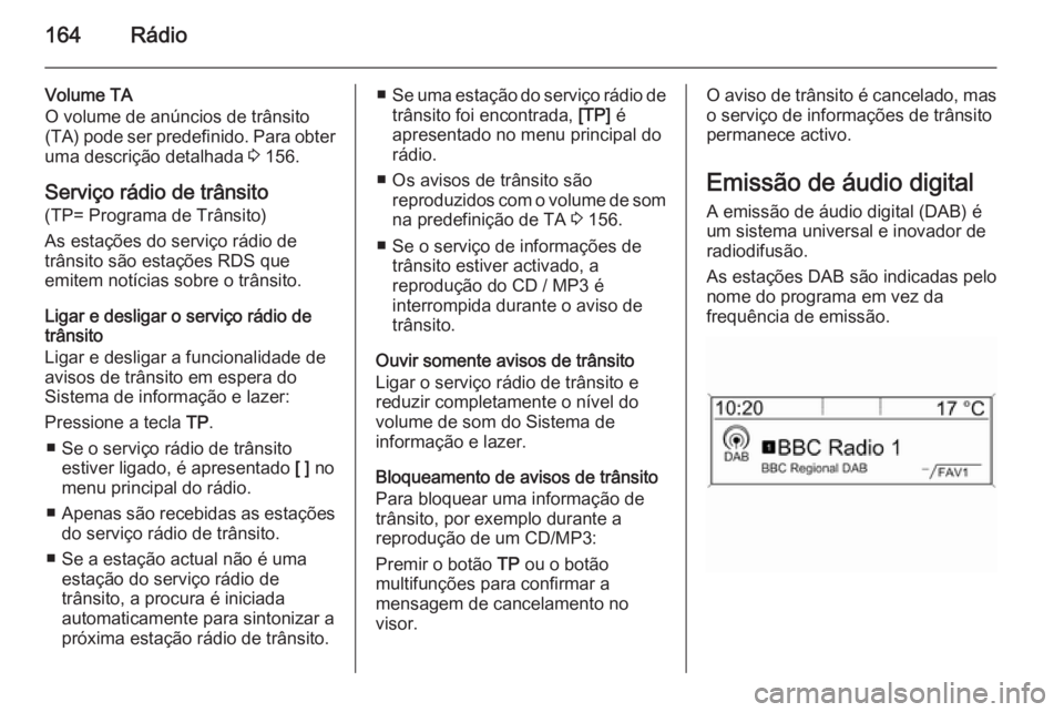 OPEL ZAFIRA C 2015  Manual de Informação e Lazer (in Portugues) 164Rádio
Volume TA
O volume de anúncios de trânsito
(TA) pode ser predefinido. Para obter
uma descrição detalhada  3 156.
Serviço rádio de trânsito
(TP= Programa de Trânsito)
As estações do