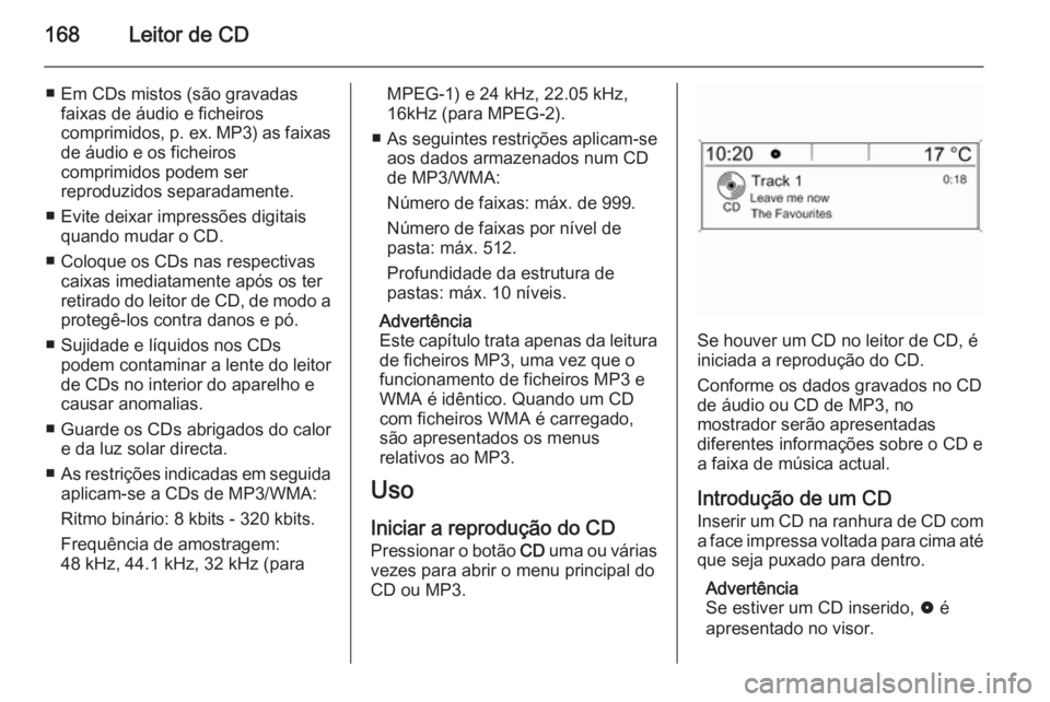 OPEL ZAFIRA C 2015  Manual de Informação e Lazer (in Portugues) 168Leitor de CD
■ Em CDs mistos (são gravadasfaixas de áudio e ficheiros
comprimidos, p. ex.  MP3) as faixas
de áudio e os ficheiros
comprimidos podem ser
reproduzidos separadamente.
■ Evite de