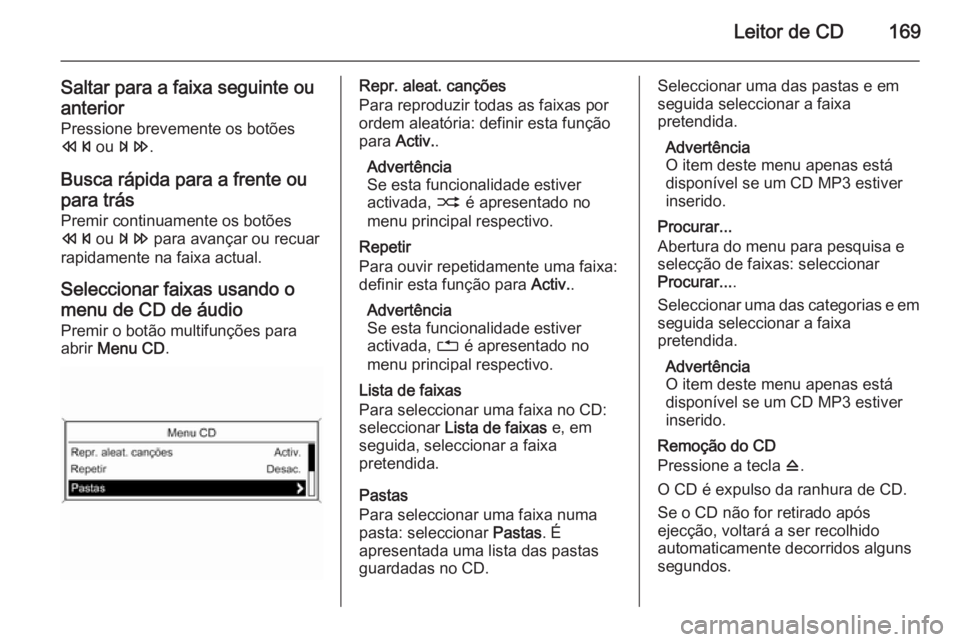 OPEL ZAFIRA C 2015  Manual de Informação e Lazer (in Portugues) Leitor de CD169
Saltar para a faixa seguinte ou
anterior
Pressione brevemente os botões
s  ou u .
Busca rápida para a frente ou
para trás
Premir continuamente os botões
s  ou u  para avançar ou r