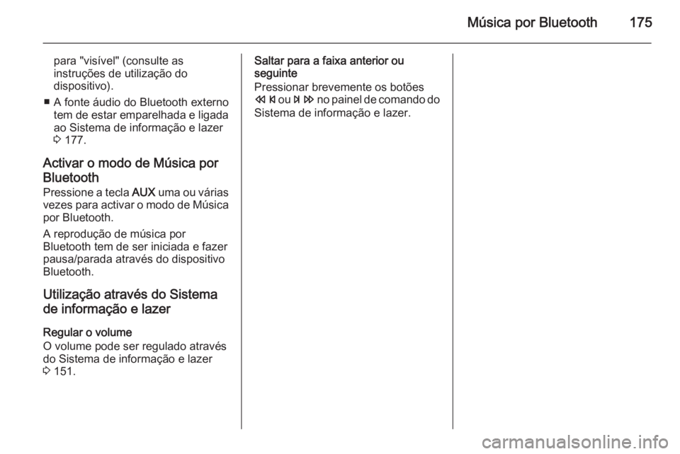 OPEL ZAFIRA C 2015  Manual de Informação e Lazer (in Portugues) Música por Bluetooth175
para "visível" (consulte as
instruções de utilização do
dispositivo).
■ A fonte áudio do Bluetooth externo tem de estar emparelhada e ligada
ao Sistema de info