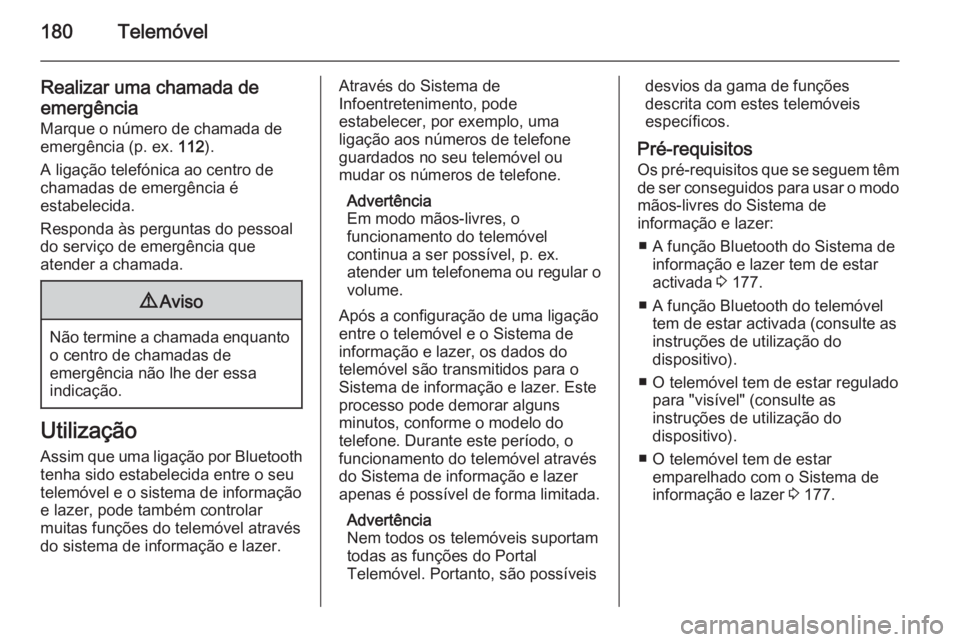 OPEL ZAFIRA C 2015  Manual de Informação e Lazer (in Portugues) 180Telemóvel
Realizar uma chamada deemergência Marque o número de chamada de
emergência (p. ex.  112).
A ligação telefónica ao centro de
chamadas de emergência é
estabelecida.
Responda às pe