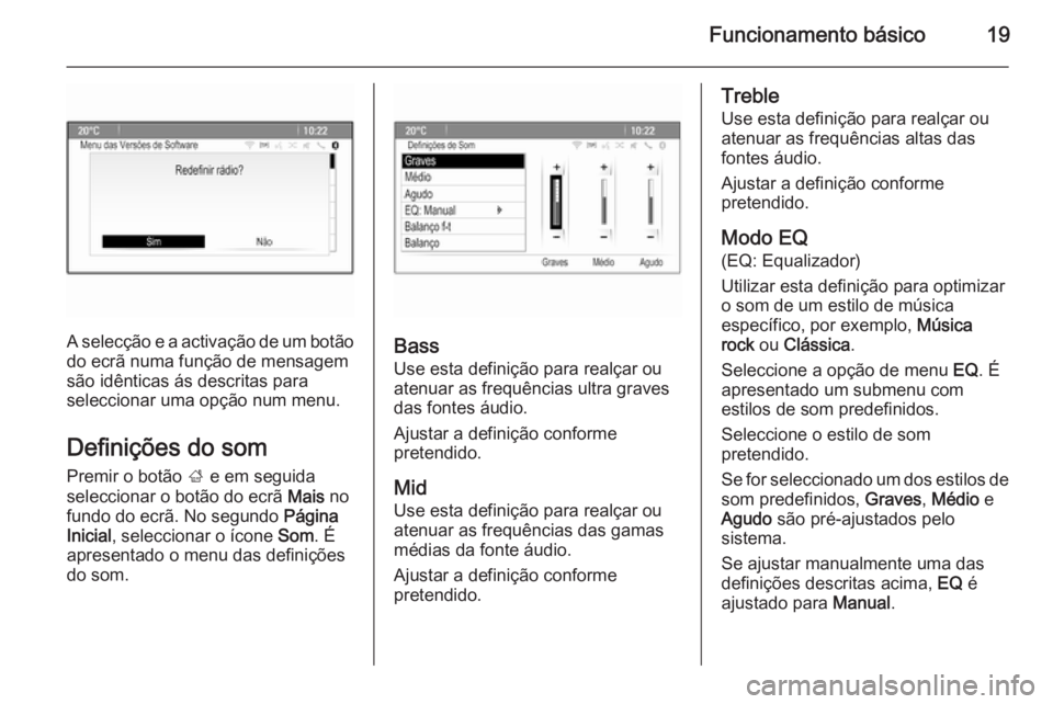 OPEL ZAFIRA C 2015 Manual de Informação e Lazer (in Portugues) Funcionamento básico19
A selecção e a activação de um botão
do ecrã numa função de mensagem
são idênticas ás descritas para
seleccionar uma opção num menu.
Definições do som
Premir o b OPEL ZAFIRA C 2015 Manual de Informação e Lazer (in Portugues) Funcionamento básico19
A selecção e a activação de um botão
do ecrã numa função de mensagem
são idênticas ás descritas para
seleccionar uma opção num menu.
Definições do som
Premir o b