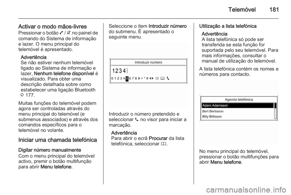 OPEL ZAFIRA C 2015 Manual de Informação e Lazer (in Portugues) Telemóvel181
Activar o modo mãos-livresPressionar o botão 7 / i no painel de
comando do Sistema de informação
e lazer. O menu principal do
telemóvel é apresentado.
Advertência
Se não estive OPEL ZAFIRA C 2015 Manual de Informação e Lazer (in Portugues) Telemóvel181
Activar o modo mãos-livresPressionar o botão 7 / i no painel de
comando do Sistema de informação
e lazer. O menu principal do
telemóvel é apresentado.
Advertência
Se não estive