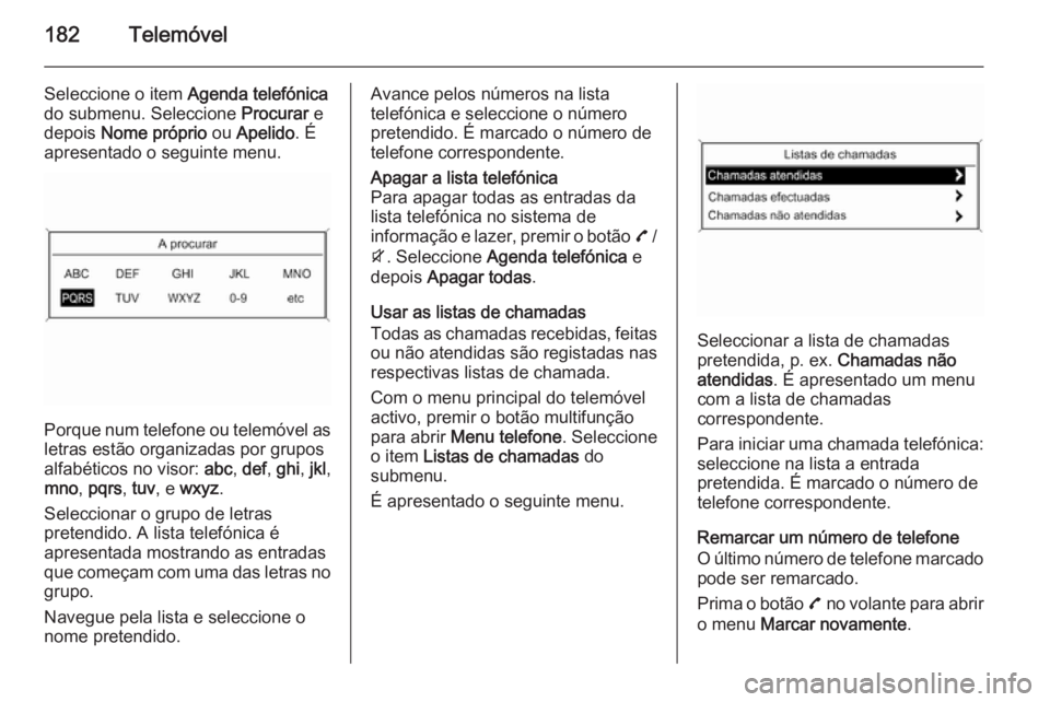 OPEL ZAFIRA C 2015 Manual de Informação e Lazer (in Portugues) 182Telemóvel
Seleccione o item Agenda telefónica
do submenu. Seleccione Procurar e
depois Nome próprio ou Apelido . É
apresentado o seguinte menu.
Porque num telefone ou telemóvel as
letras es OPEL ZAFIRA C 2015 Manual de Informação e Lazer (in Portugues) 182Telemóvel
Seleccione o item Agenda telefónica
do submenu. Seleccione Procurar e
depois Nome próprio ou Apelido . É
apresentado o seguinte menu.
Porque num telefone ou telemóvel as
letras es
