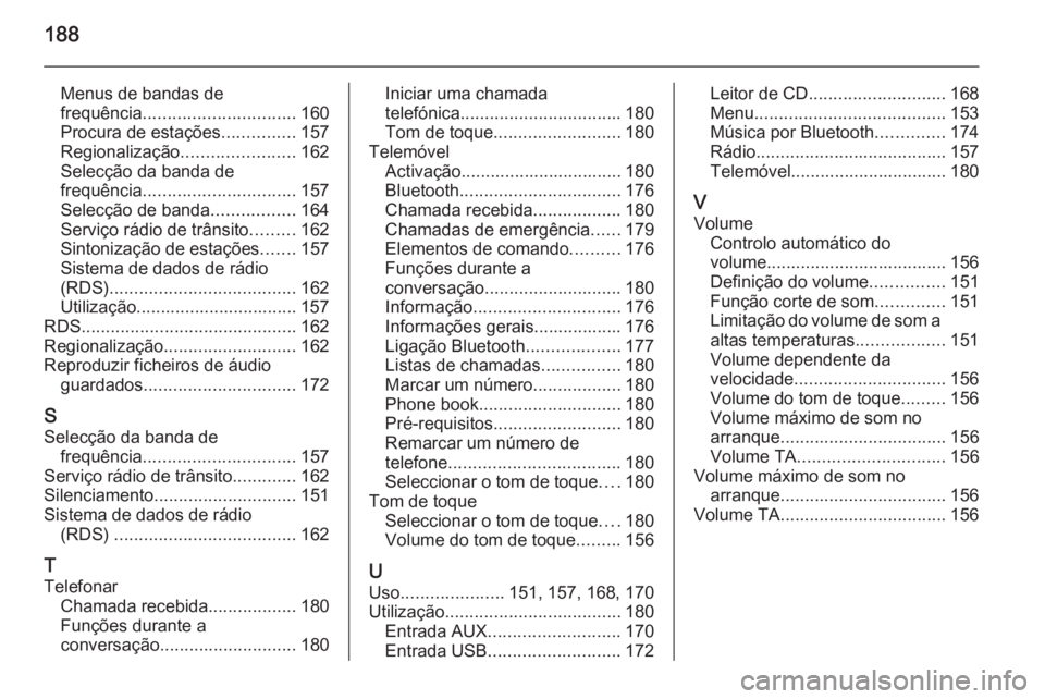 OPEL ZAFIRA C 2015 Manual de Informação e Lazer (in Portugues) 188
Menus de bandas de
frequência ............................... 160
Procura de estações ...............157
Regionalização ....................... 162
Selecção da banda de
frequência ........ OPEL ZAFIRA C 2015 Manual de Informação e Lazer (in Portugues) 188
Menus de bandas de
frequência ............................... 160
Procura de estações ...............157
Regionalização ....................... 162
Selecção da banda de
frequência ........