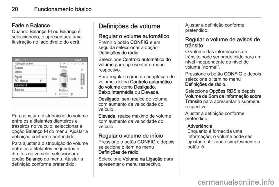 OPEL ZAFIRA C 2015 Manual de Informação e Lazer (in Portugues) 20Funcionamento básico
Fade e BalanceQuando Balanço f-t ou Balanço é
seleccionado, é apresentada uma
ilustração no lado direito do ecrã.
Para ajustar a distribuição do volume
entre os alt OPEL ZAFIRA C 2015 Manual de Informação e Lazer (in Portugues) 20Funcionamento básico
Fade e BalanceQuando Balanço f-t ou Balanço é
seleccionado, é apresentada uma
ilustração no lado direito do ecrã.
Para ajustar a distribuição do volume
entre os alt