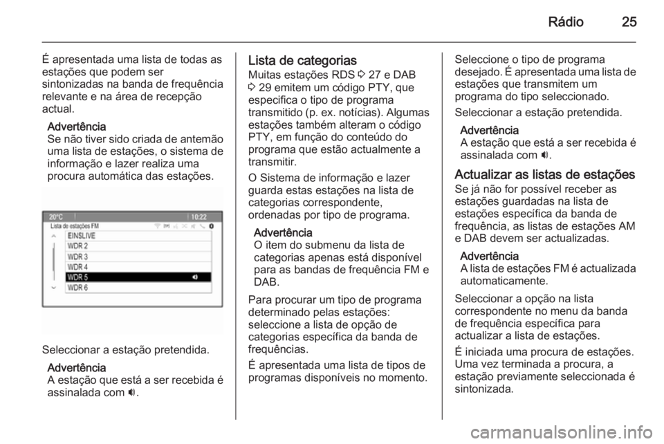 OPEL ZAFIRA C 2015 Manual de Informação e Lazer (in Portugues) Rádio25
É apresentada uma lista de todas as
estações que podem ser
sintonizadas na banda de frequência relevante e na área de recepção
actual.
Advertência
Se não tiver sido criada de antemã OPEL ZAFIRA C 2015 Manual de Informação e Lazer (in Portugues) Rádio25
É apresentada uma lista de todas as
estações que podem ser
sintonizadas na banda de frequência relevante e na área de recepção
actual.
Advertência
Se não tiver sido criada de antemã