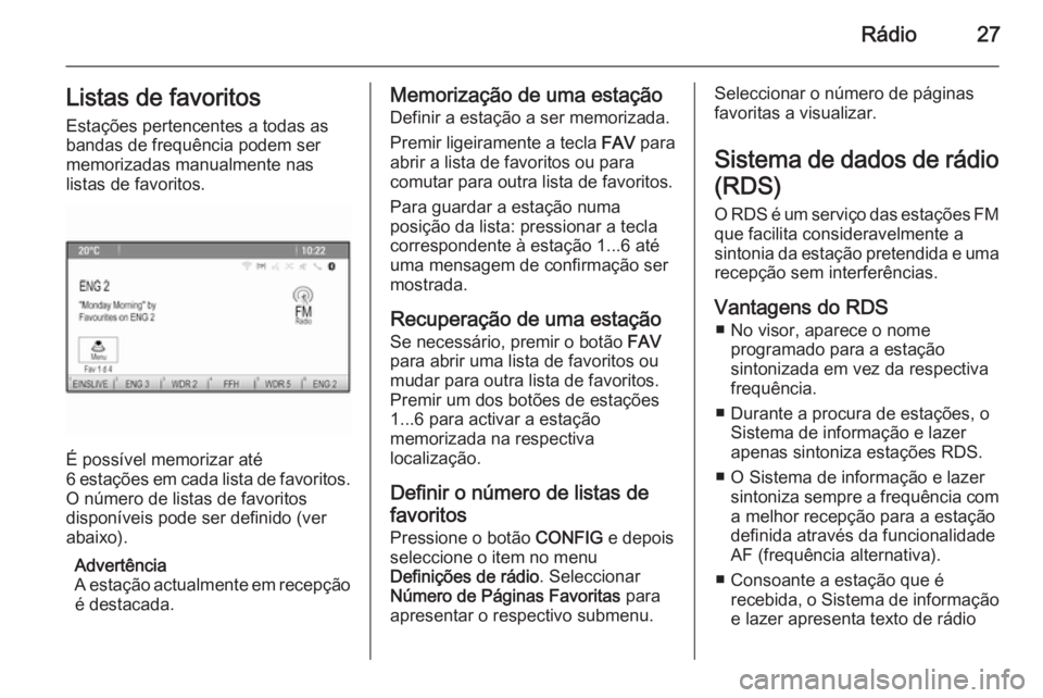 OPEL ZAFIRA C 2015 Manual de Informação e Lazer (in Portugues) Rádio27Listas de favoritosEstações pertencentes a todas as
bandas de frequência podem ser
memorizadas manualmente nas
listas de favoritos.
É possível memorizar até
6 estações em cada lista de OPEL ZAFIRA C 2015 Manual de Informação e Lazer (in Portugues) Rádio27Listas de favoritosEstações pertencentes a todas as
bandas de frequência podem ser
memorizadas manualmente nas
listas de favoritos.
É possível memorizar até
6 estações em cada lista de
