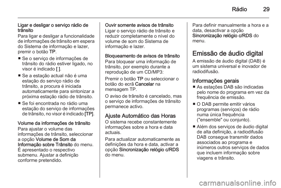 OPEL ZAFIRA C 2015 Manual de Informação e Lazer (in Portugues) Rádio29
Ligar e desligar o serviço rádio de
trânsito
Para ligar e desligar a funcionalidade
de informações de trânsito em espera do Sistema de informação e lazer,premir o botão TP.
■ Se o OPEL ZAFIRA C 2015 Manual de Informação e Lazer (in Portugues) Rádio29
Ligar e desligar o serviço rádio de
trânsito
Para ligar e desligar a funcionalidade
de informações de trânsito em espera do Sistema de informação e lazer,premir o botão TP.
■ Se o
