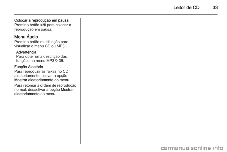 OPEL ZAFIRA C 2015 Manual de Informação e Lazer (in Portugues) Leitor de CD33
Colocar a reprodução em pausa
Premir o botão T para colocar a
reprodução em pausa.
Menu Áudio Premir o botão multifunção para
visualizar o menu CD ou MP3.
Advertência
Para ob OPEL ZAFIRA C 2015 Manual de Informação e Lazer (in Portugues) Leitor de CD33
Colocar a reprodução em pausa
Premir o botão T para colocar a
reprodução em pausa.
Menu Áudio Premir o botão multifunção para
visualizar o menu CD ou MP3.
Advertência
Para ob