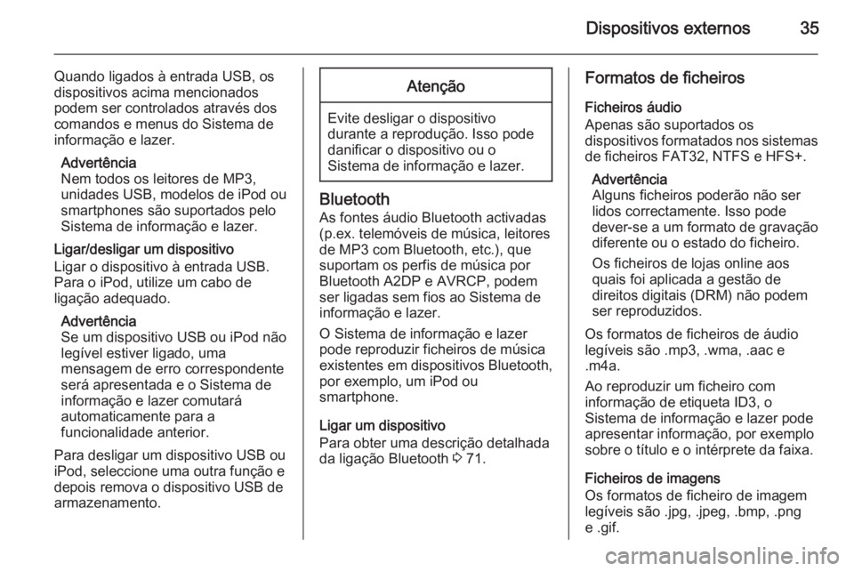 OPEL ZAFIRA C 2015  Manual de Informação e Lazer (in Portugues) Dispositivos externos35
Quando ligados à entrada USB, os
dispositivos acima mencionados
podem ser controlados através dos
comandos e menus do Sistema de
informação e lazer.
Advertência
Nem todos 