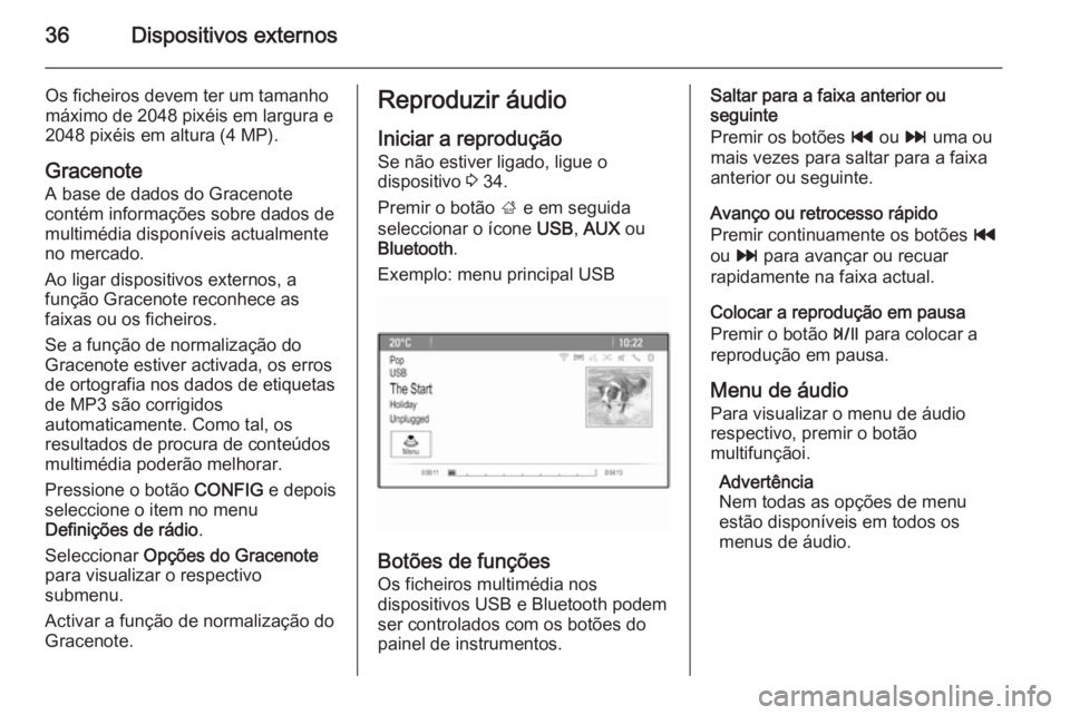 OPEL ZAFIRA C 2015  Manual de Informação e Lazer (in Portugues) 36Dispositivos externos
Os ficheiros devem ter um tamanho
máximo de 2048 pixéis em largura e
2048 pixéis em altura (4 MP).
Gracenote
A base de dados do Gracenote
contém informações sobre dados d