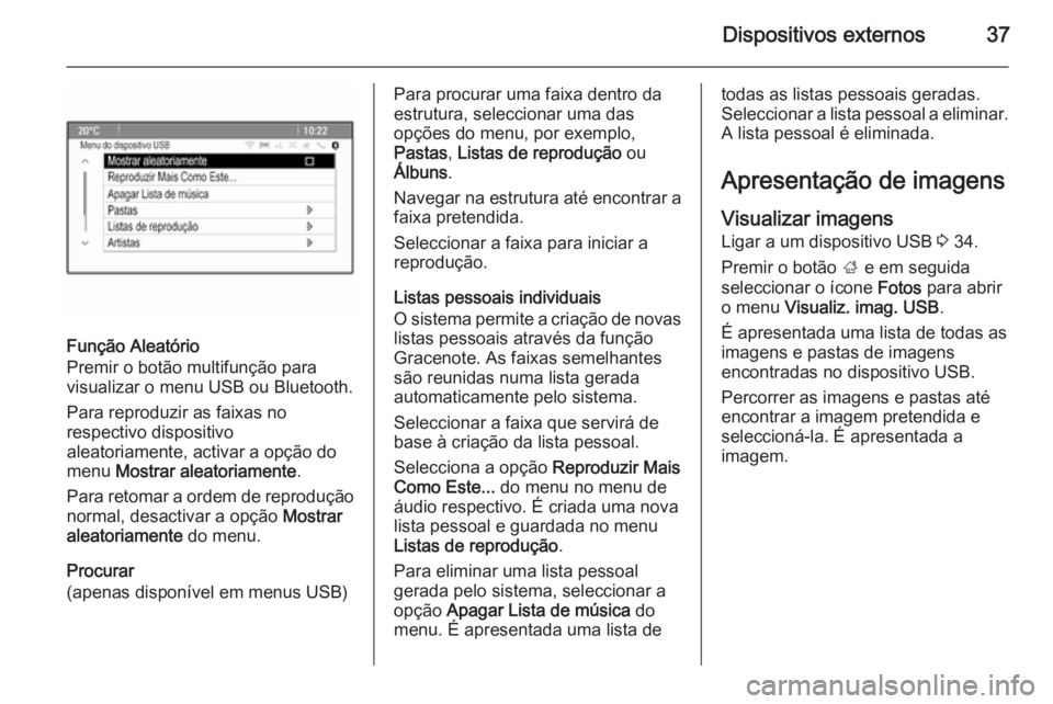 OPEL ZAFIRA C 2015  Manual de Informação e Lazer (in Portugues) Dispositivos externos37
Função Aleatório
Premir o botão multifunção para
visualizar o menu USB ou Bluetooth.
Para reproduzir as faixas no
respectivo dispositivo
aleatoriamente, activar a opção