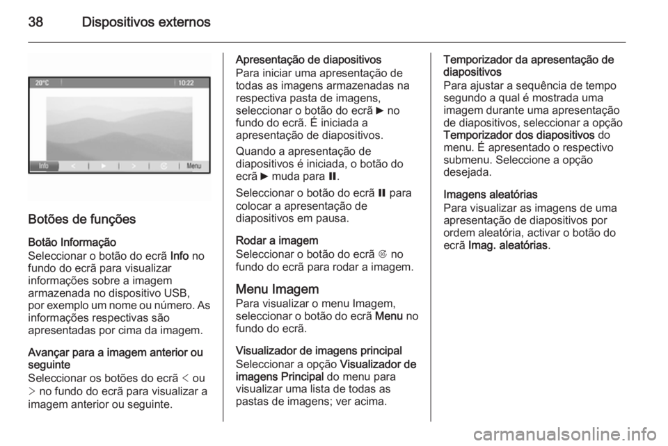 OPEL ZAFIRA C 2015  Manual de Informação e Lazer (in Portugues) 38Dispositivos externos
Botões de funções
Botão Informação
Seleccionar o botão do ecrã  Info no
fundo do ecrã para visualizar informações sobre a imagem
armazenada no dispositivo USB,
por e