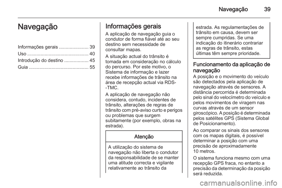 OPEL ZAFIRA C 2015 Manual de Informação e Lazer (in Portugues) Navegação39NavegaçãoInformações gerais......................39
Uso .............................................. 40
Introdução do destino ..................45
Guia ........................... OPEL ZAFIRA C 2015 Manual de Informação e Lazer (in Portugues) Navegação39NavegaçãoInformações gerais......................39
Uso .............................................. 40
Introdução do destino ..................45
Guia ...........................