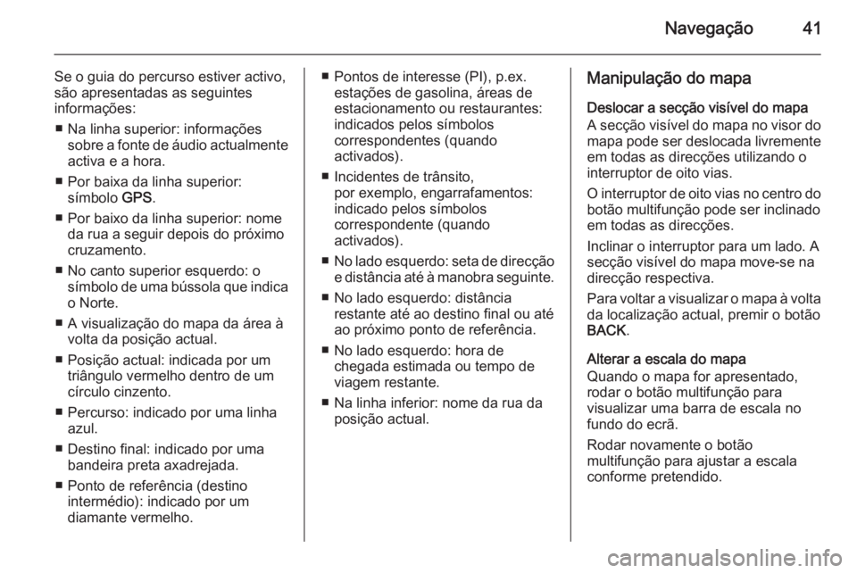 OPEL ZAFIRA C 2015 Manual de Informação e Lazer (in Portugues) Navegação41
Se o guia do percurso estiver activo,
são apresentadas as seguintes
informações:
■ Na linha superior: informações sobre a fonte de áudio actualmenteactiva e a hora.
■ Por baixa OPEL ZAFIRA C 2015 Manual de Informação e Lazer (in Portugues) Navegação41
Se o guia do percurso estiver activo,
são apresentadas as seguintes
informações:
■ Na linha superior: informações sobre a fonte de áudio actualmenteactiva e a hora.
■ Por baixa