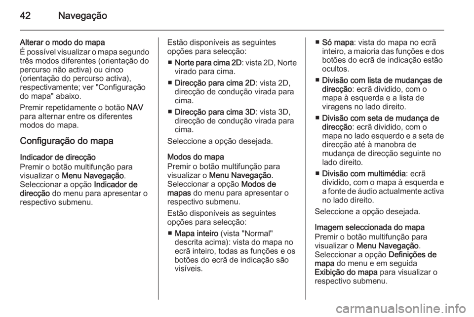 OPEL ZAFIRA C 2015 Manual de Informação e Lazer (in Portugues) 42Navegação
Alterar o modo do mapa
É possível visualizar o mapa segundo
três modos diferentes (orientação do
percurso não activa) ou cinco
(orientação do percurso activa),
respectivamente; v OPEL ZAFIRA C 2015 Manual de Informação e Lazer (in Portugues) 42Navegação
Alterar o modo do mapa
É possível visualizar o mapa segundo
três modos diferentes (orientação do
percurso não activa) ou cinco
(orientação do percurso activa),
respectivamente; v