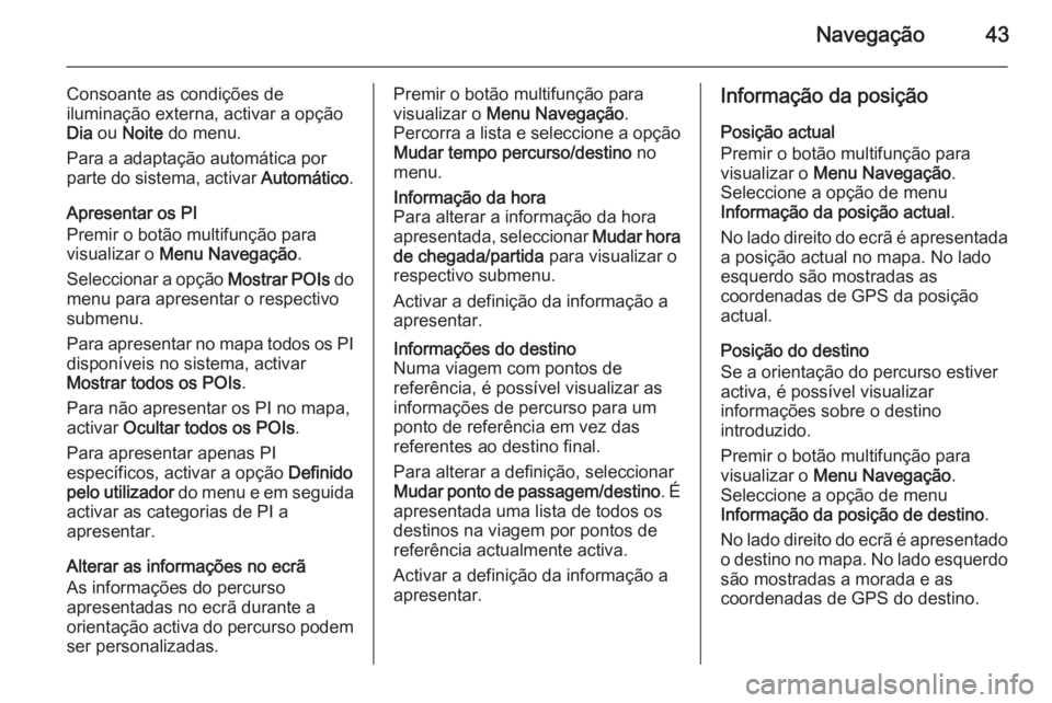 OPEL ZAFIRA C 2015 Manual de Informação e Lazer (in Portugues) Navegação43
Consoante as condições de
iluminação externa, activar a opção Dia ou Noite do menu.
Para a adaptação automática por parte do sistema, activar Automático.
Apresentar os PI
P OPEL ZAFIRA C 2015 Manual de Informação e Lazer (in Portugues) Navegação43
Consoante as condições de
iluminação externa, activar a opção Dia ou Noite do menu.
Para a adaptação automática por parte do sistema, activar Automático.
Apresentar os PI
P