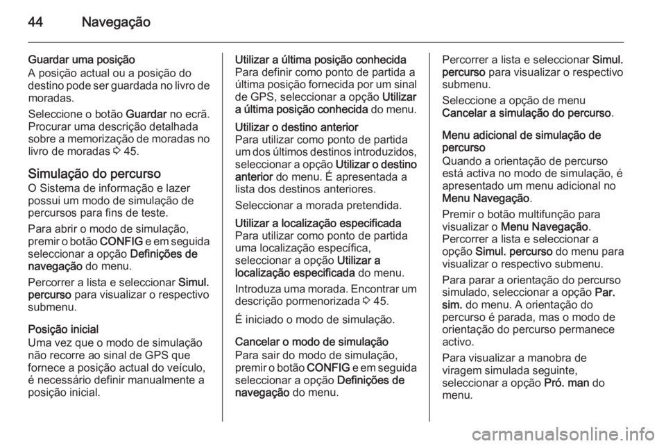 OPEL ZAFIRA C 2015 Manual de Informação e Lazer (in Portugues) 44Navegação
Guardar uma posição
A posição actual ou a posição do
destino pode ser guardada no livro de moradas.
Seleccione o botão Guardar no ecrã.
Procurar uma descrição detalhada
sobre OPEL ZAFIRA C 2015 Manual de Informação e Lazer (in Portugues) 44Navegação
Guardar uma posição
A posição actual ou a posição do
destino pode ser guardada no livro de moradas.
Seleccione o botão Guardar no ecrã.
Procurar uma descrição detalhada
sobre