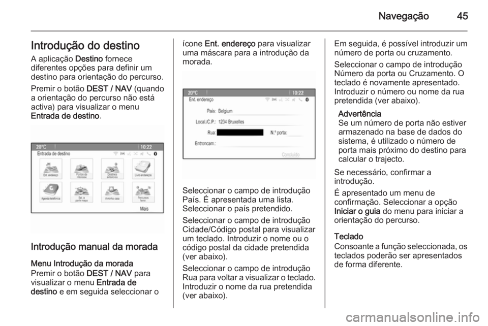OPEL ZAFIRA C 2015 Manual de Informação e Lazer (in Portugues) Navegação45Introdução do destino
A aplicação Destino fornece
diferentes opções para definir um destino para orientação do percurso.
Premir o botão DEST / NAV (quando
a orientação do per OPEL ZAFIRA C 2015 Manual de Informação e Lazer (in Portugues) Navegação45Introdução do destino
A aplicação Destino fornece
diferentes opções para definir um destino para orientação do percurso.
Premir o botão DEST / NAV (quando
a orientação do per