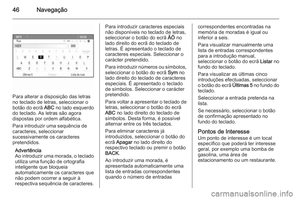 OPEL ZAFIRA C 2015 Manual de Informação e Lazer (in Portugues) 46Navegação
Para alterar a disposição das letras
no teclado de letras, seleccionar o
botão do ecrã ABC no lado esquerdo
do teclado. As letras são agora
dispostas por ordem alfabética.
Para in OPEL ZAFIRA C 2015 Manual de Informação e Lazer (in Portugues) 46Navegação
Para alterar a disposição das letras
no teclado de letras, seleccionar o
botão do ecrã ABC no lado esquerdo
do teclado. As letras são agora
dispostas por ordem alfabética.
Para in