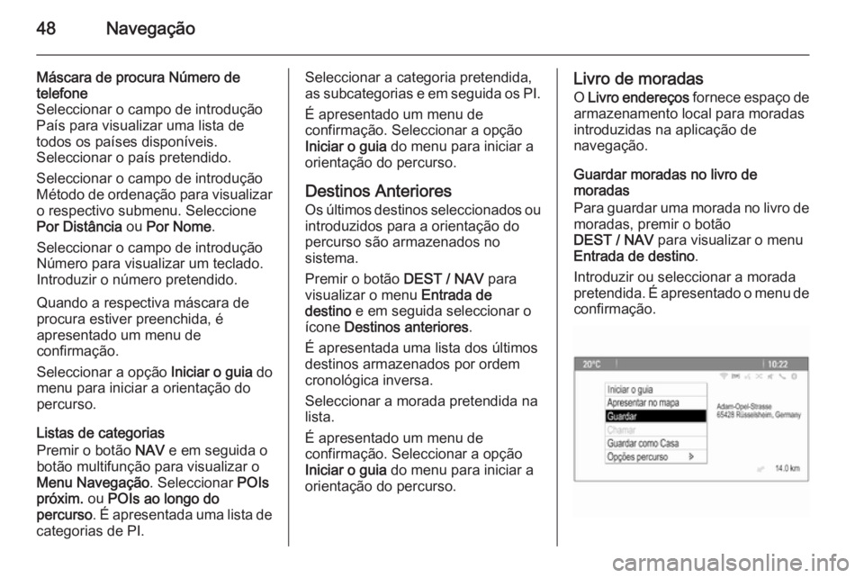 OPEL ZAFIRA C 2015 Manual de Informação e Lazer (in Portugues) 48Navegação
Máscara de procura Número de
telefone
Seleccionar o campo de introdução
País para visualizar uma lista de
todos os países disponíveis.
Seleccionar o país pretendido.
Seleccionar OPEL ZAFIRA C 2015 Manual de Informação e Lazer (in Portugues) 48Navegação
Máscara de procura Número de
telefone
Seleccionar o campo de introdução
País para visualizar uma lista de
todos os países disponíveis.
Seleccionar o país pretendido.
Seleccionar
