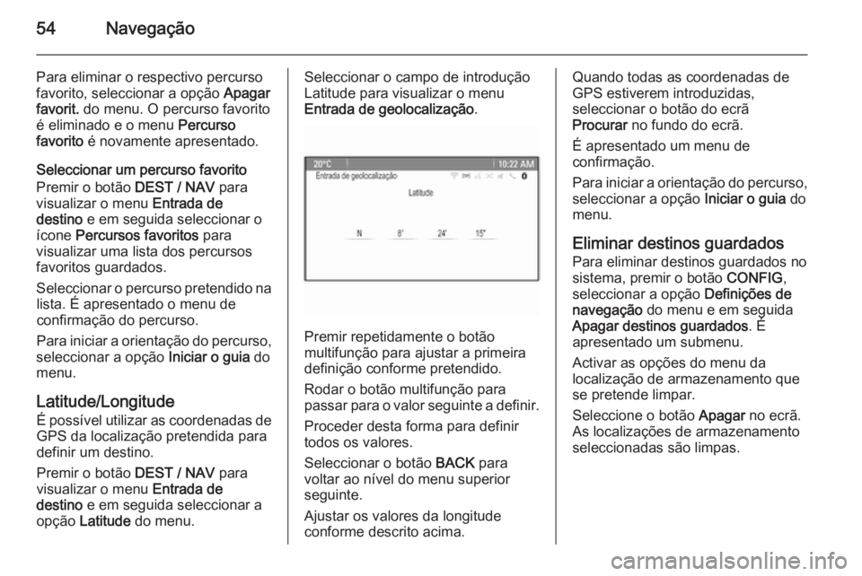 OPEL ZAFIRA C 2015 Manual de Informação e Lazer (in Portugues) 54Navegação
Para eliminar o respectivo percurso
favorito, seleccionar a opção Apagar
favorit. do menu. O percurso favorito
é eliminado e o menu Percurso
favorito é novamente apresentado.
Sel OPEL ZAFIRA C 2015 Manual de Informação e Lazer (in Portugues) 54Navegação
Para eliminar o respectivo percurso
favorito, seleccionar a opção Apagar
favorit. do menu. O percurso favorito
é eliminado e o menu Percurso
favorito é novamente apresentado.
Sel