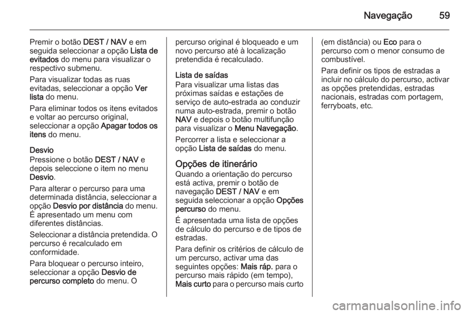 OPEL ZAFIRA C 2015 Manual de Informação e Lazer (in Portugues) Navegação59
Premir o botão DEST / NAV e em
seguida seleccionar a opção Lista de
evitados do menu para visualizar o
respectivo submenu.
Para visualizar todas as ruas
evitadas, seleccionar a opç OPEL ZAFIRA C 2015 Manual de Informação e Lazer (in Portugues) Navegação59
Premir o botão DEST / NAV e em
seguida seleccionar a opção Lista de
evitados do menu para visualizar o
respectivo submenu.
Para visualizar todas as ruas
evitadas, seleccionar a opç